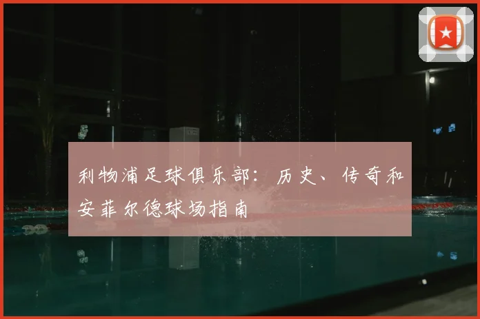 利物浦足球俱乐部：历史、传奇和安菲尔德球场指南