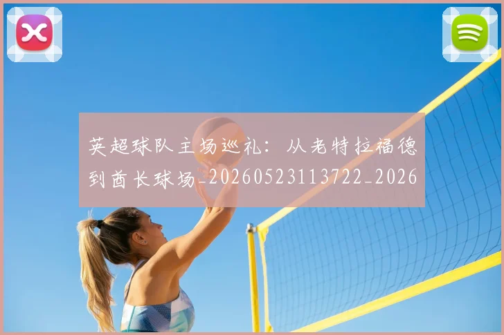 英超球队主场巡礼:从老特拉福德到酋长球场_20260523113722_20260803145600