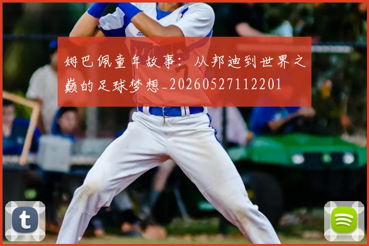姆巴佩童年故事：从邦迪到世界之巅的足球梦想_20260527112201