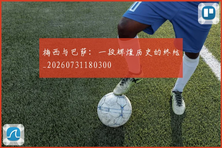 梅西与巴萨：一段辉煌历史的终结_20260731180300
