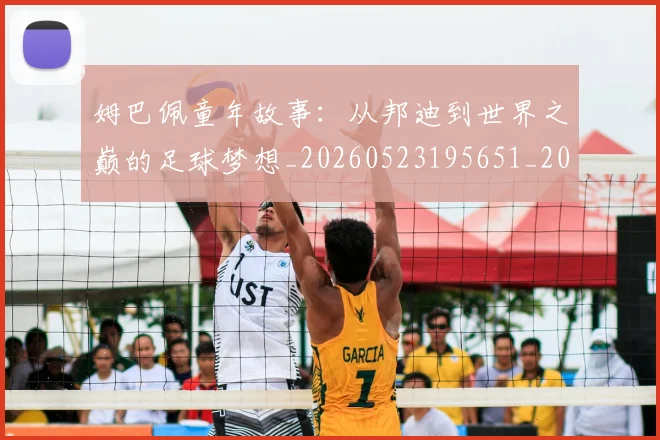 姆巴佩童年故事：从邦迪到世界之巅的足球梦想_20260523195651_20260703231938_20260720190152
