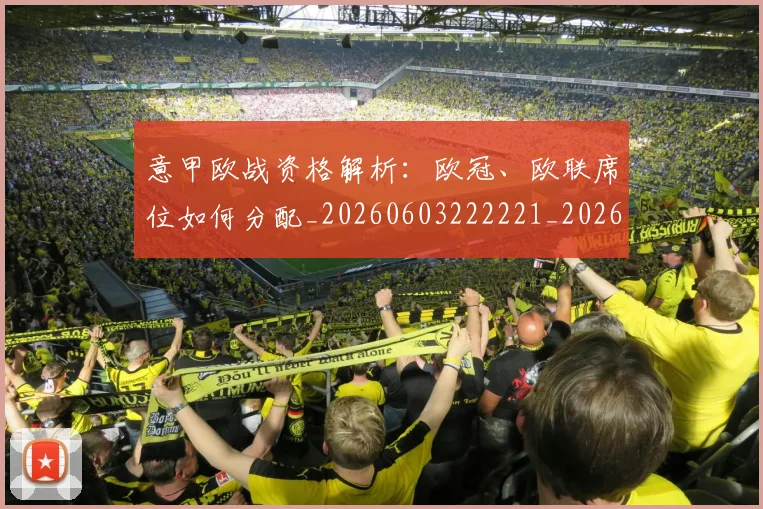 意甲欧战资格解析：欧冠、欧联席位如何分配_20260603222221_20260723175849