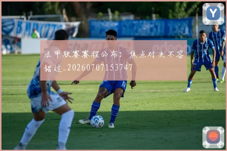 法甲联赛赛程公布：焦点对决不容错过_20260707153747