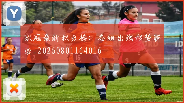 欧冠最新积分榜：各组出线形势解读_20260801164016