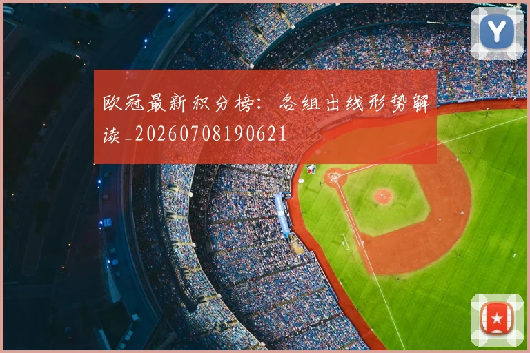 欧冠最新积分榜：各组出线形势解读_20260708190621