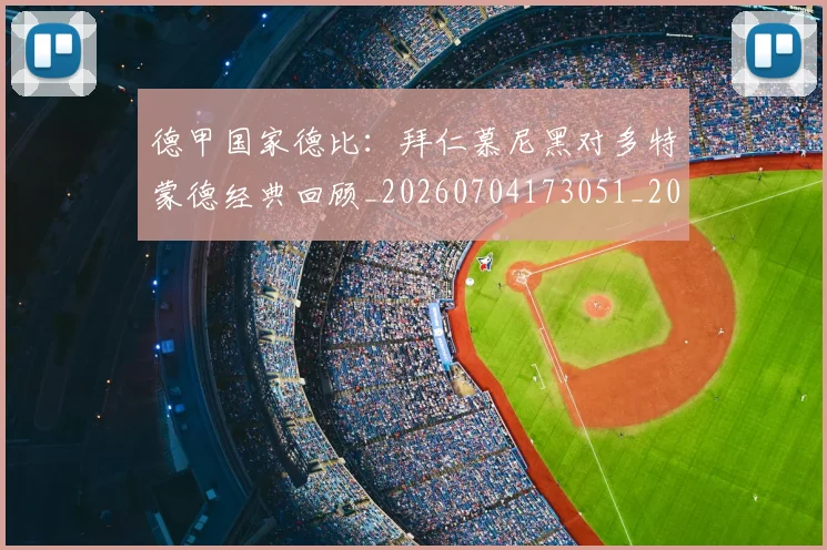 德甲国家德比：拜仁慕尼黑对多特蒙德经典回顾_20260704173051_20260722161337