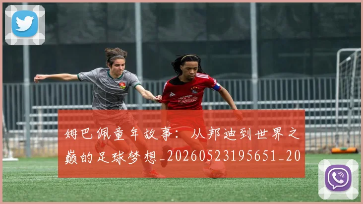 姆巴佩童年故事:从邦迪到世界之巅的足球梦想_20260523195651_20260703231938_20260720190152
