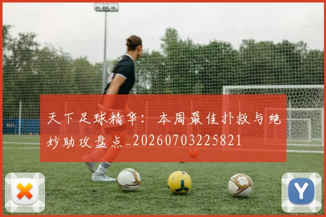 天下足球精华:本周最佳扑救与绝妙助攻盘点_20260703225821