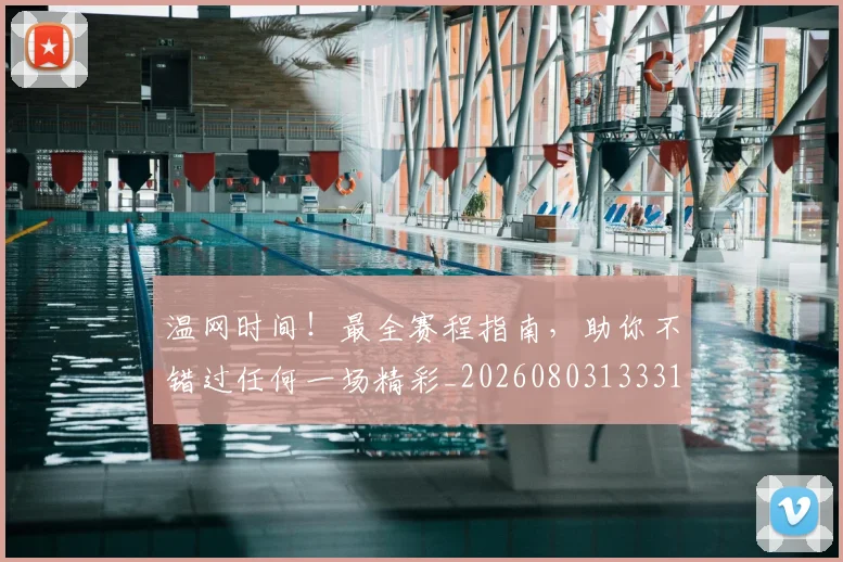温网时间！最全赛程指南，助你不错过任何一场精彩_20260803133317