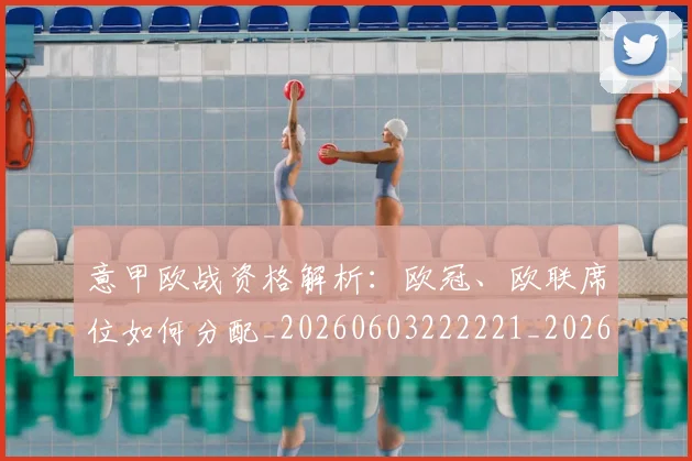 意甲欧战资格解析：欧冠、欧联席位如何分配_20260603222221_20260704175221